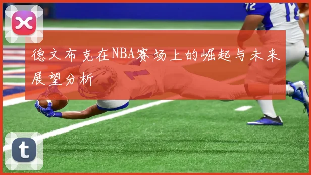 德文布克在NBA赛场上的崛起与未来展望分析
