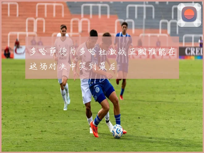 多哈萨德与多哈杜激战正酣谁能在这场对决中笑到最后