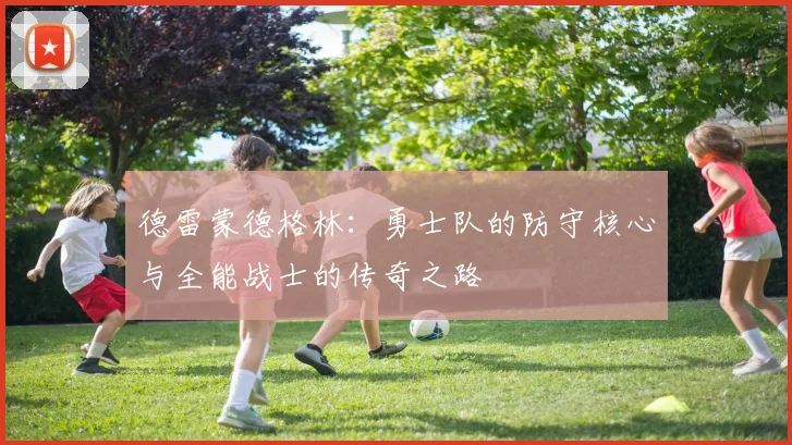 德雷蒙德格林：勇士队的防守核心与全能战士的传奇之路