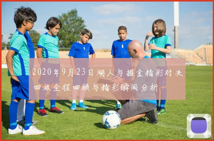 2020年9月23日湖人与掘金精彩对决回放全程回顾与精彩瞬间分析