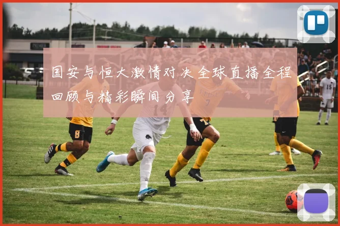 国安与恒大激情对决全球直播全程回顾与精彩瞬间分享