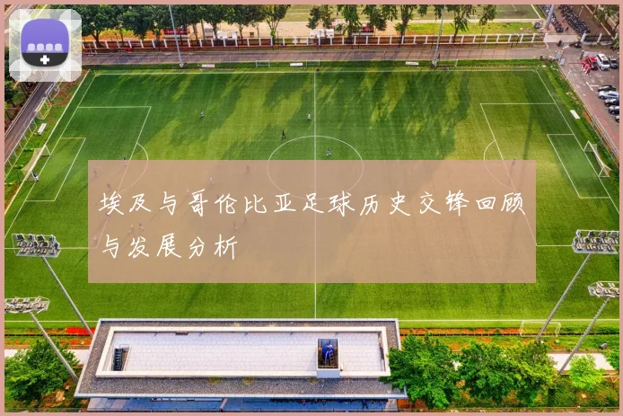 埃及与哥伦比亚足球历史交锋回顾与发展分析