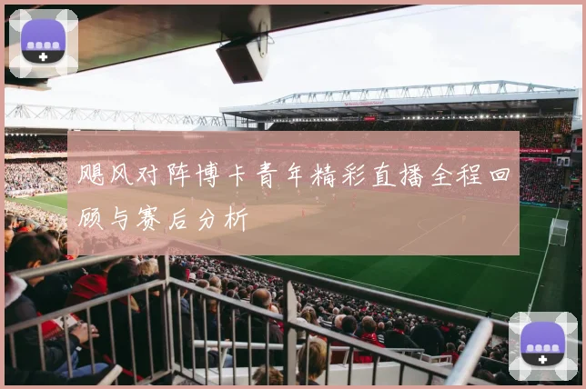 飓风对阵博卡青年精彩直播全程回顾与赛后分析