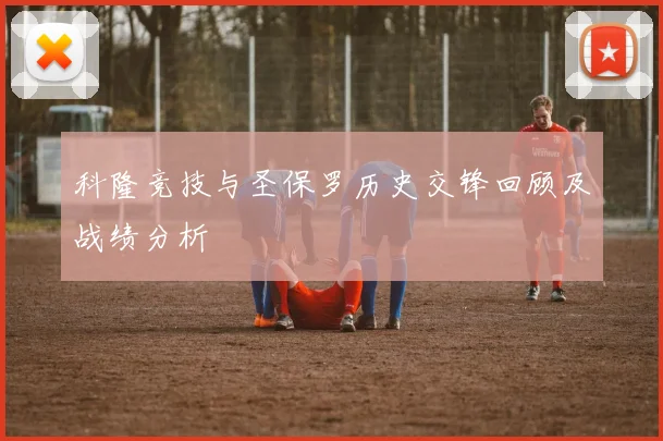 科隆竞技与圣保罗历史交锋回顾及战绩分析