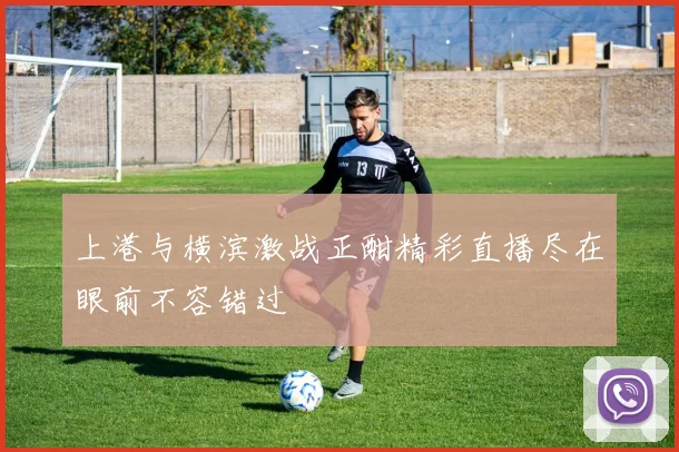 上港与横滨激战正酣精彩直播尽在眼前不容错过